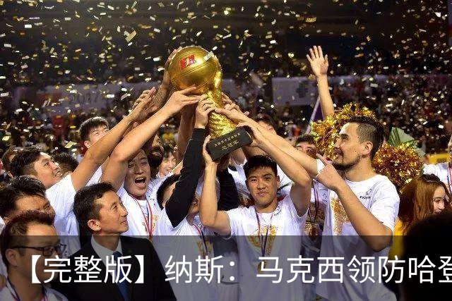 【完整版】纳斯：马克西领防哈登改变了比赛 调动了全队的积极性