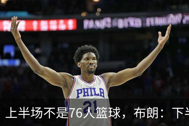 上半场不是76人篮球，布朗：下半场才是，未来光明