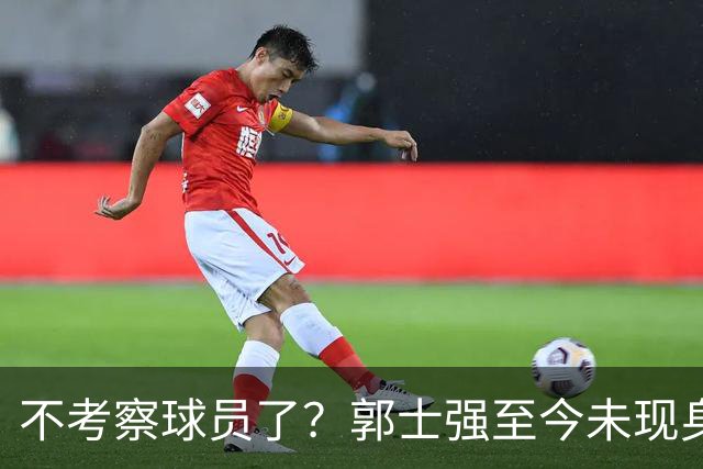 不考察球员了？郭士强至今未现身CBA各大主场