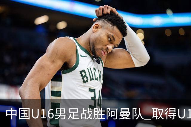 中国U16男足战胜阿曼队 取得U17海湾杯两连胜-国际在线