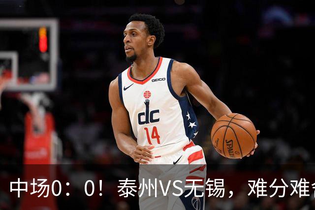 中场0：0！泰州VS无锡，难分难舍！