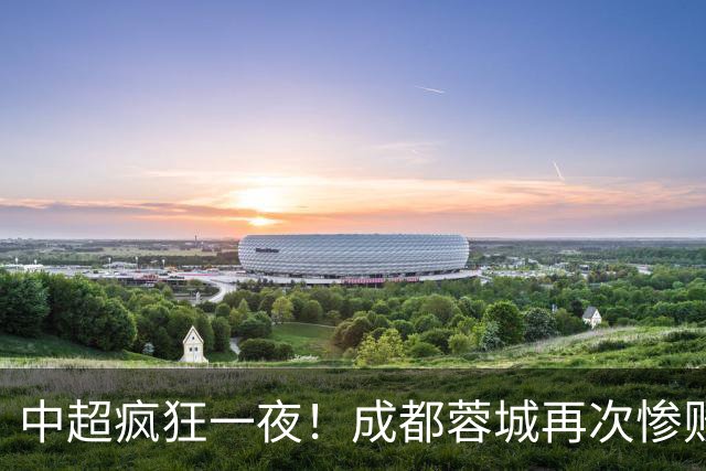 中超疯狂一夜！成都蓉城再次惨败无缘冠军，山东泰山戏剧性化身争冠+保级判官