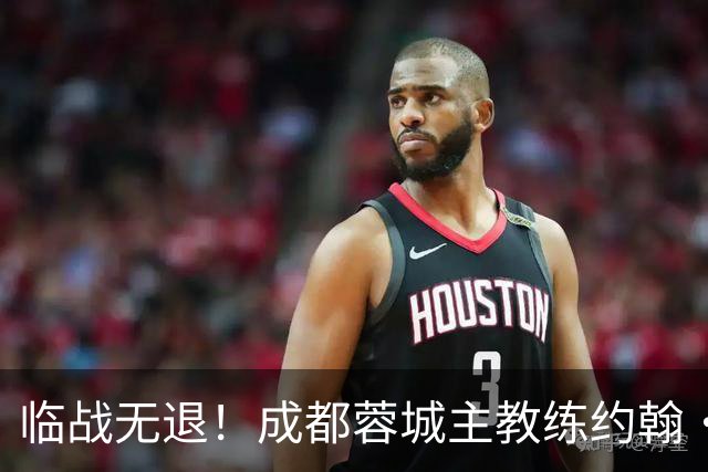 临战无退！成都蓉城主教练约翰·阿洛伊西：对阵大连像杯赛决赛