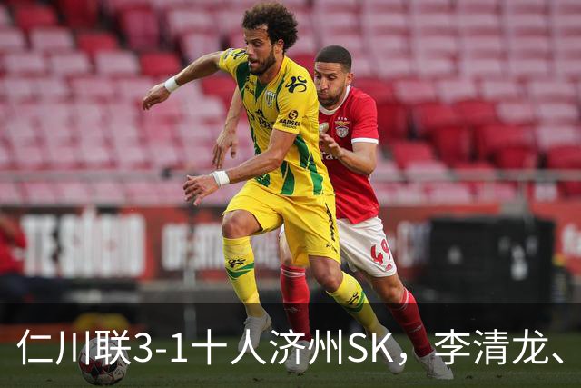 仁川联3-1十人济州SK，李清龙、李东律建功，拉蒙任意球世界波