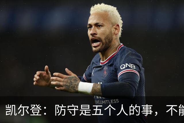 凯尔登：防守是五个人的事，不能把压力全丢给科内特