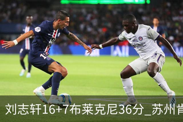 刘志轩16+7布莱克尼36分 苏州肯帝亚大胜福建