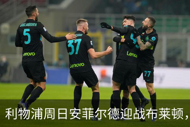 利物浦周日安菲尔德迎战布莱顿，预计改打4-2-3-1