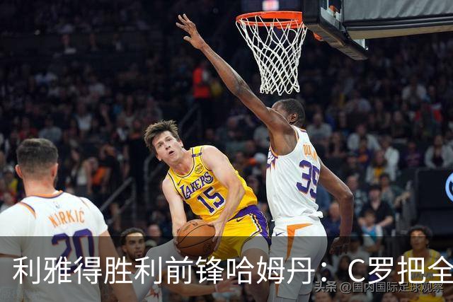 利雅得胜利前锋哈姆丹：C罗把全场最佳的奖杯让给我是莫大荣幸