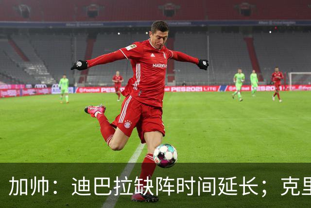 加帅：迪巴拉缺阵时间延长；克里斯坦特能赶上对阵那不勒斯
