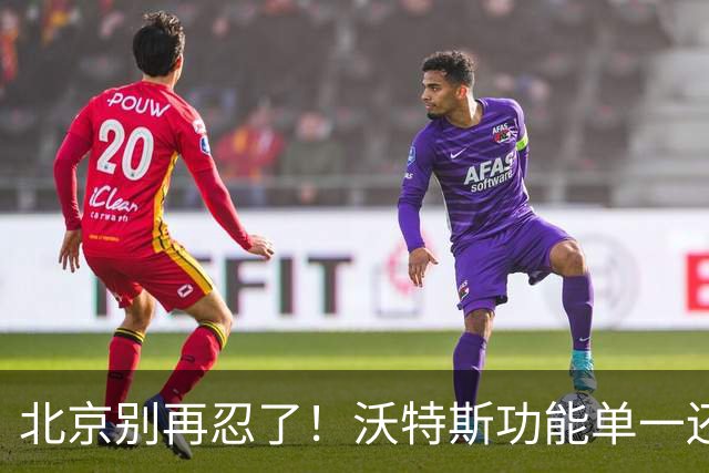 北京别再忍了！沃特斯功能单一还打不进三分，还不如裁掉补强大外