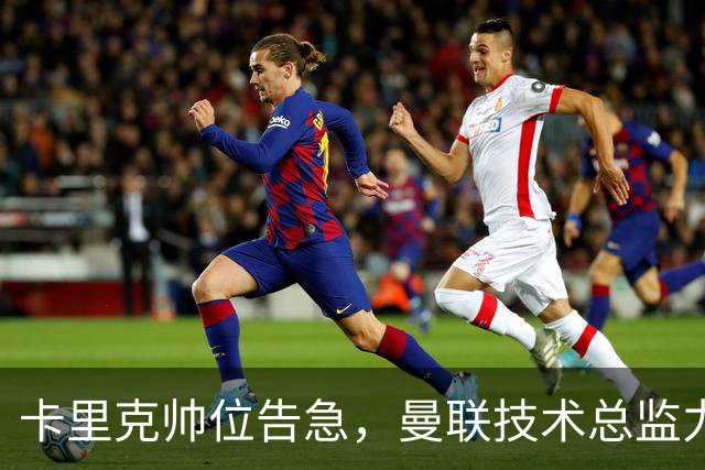 卡里克帅位告急，曼联技术总监力推豪接任