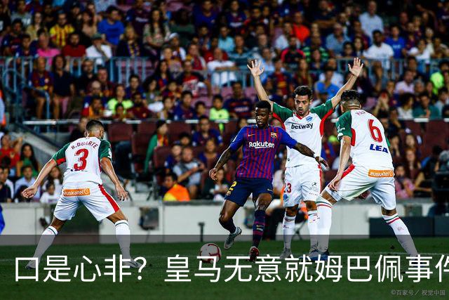 口是心非？皇马无意就姆巴佩事件发布声明，但因中国赞助被迫表态