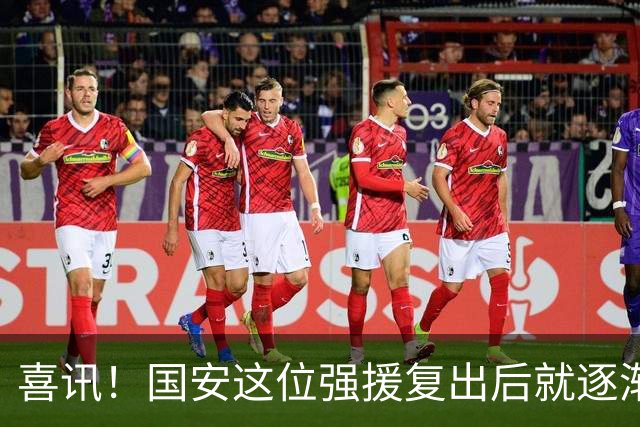 喜讯！国安这位强援复出后就逐渐状态回升，值得球迷期待