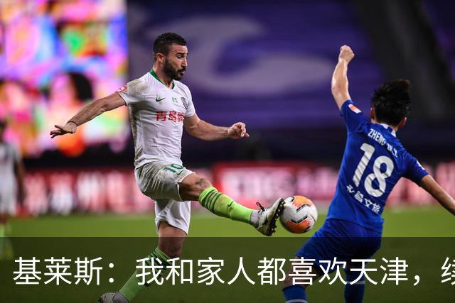 基莱斯：我和家人都喜欢天津，续约也是体现我对保级的信心