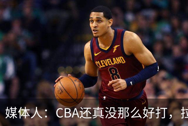 媒体人：CBA还真没那么好打，拉塞尔需要摸明白这个联赛