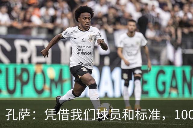 孔萨：凭借我们球员和标准，100%想赢得一切，拿下欧冠冠军