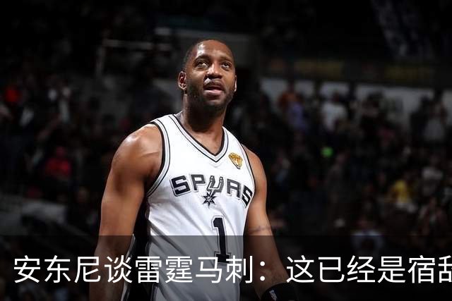安东尼谈雷霆马刺：这已经是宿敌之战 双方把揭幕战当成西决延续