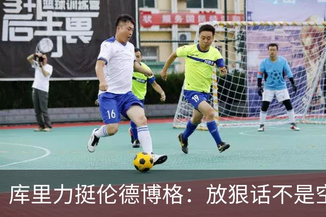 库里力挺伦德博格：放狠话不是空谈 他有实力兑现自己的言论