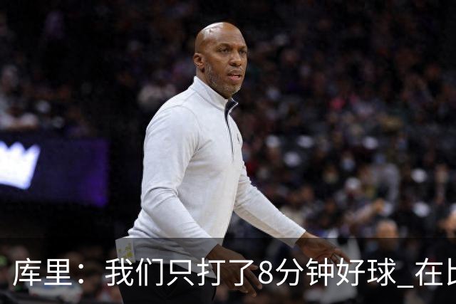 库里：我们只打了8分钟好球 在比赛的每一个方面都被对手击溃了
