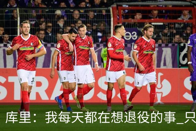 库里：我每天都在想退役的事 只有正视终点才能珍惜当下
