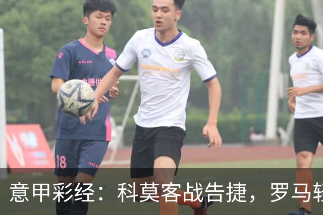 意甲彩经：科莫客战告捷，罗马轻取三分