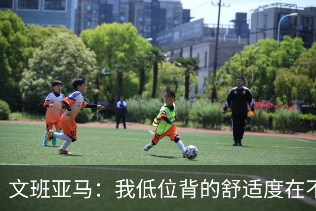 文班亚马：我低位背的舒适度在不断提升 这是我未来比赛的一部分