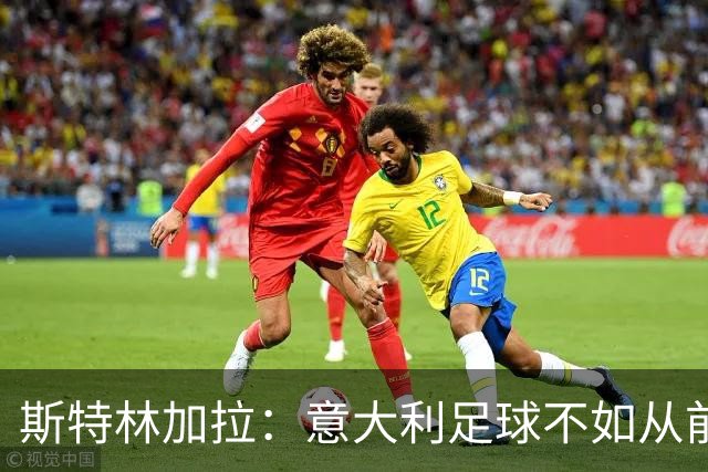 斯特林加拉：意大利足球不如从前，但也没有变成废柴