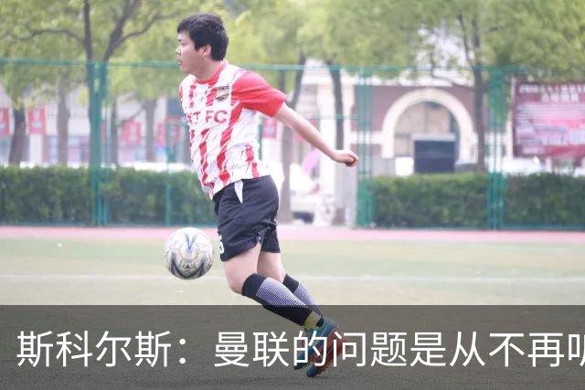 斯科尔斯：曼联的问题是从不再听取阿什沃思的意见开始的