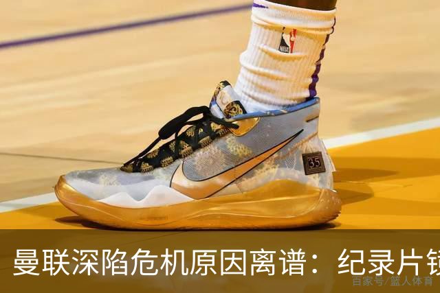 曼联深陷危机原因离谱：纪录片镜头竟成负担，利马带头闹离队