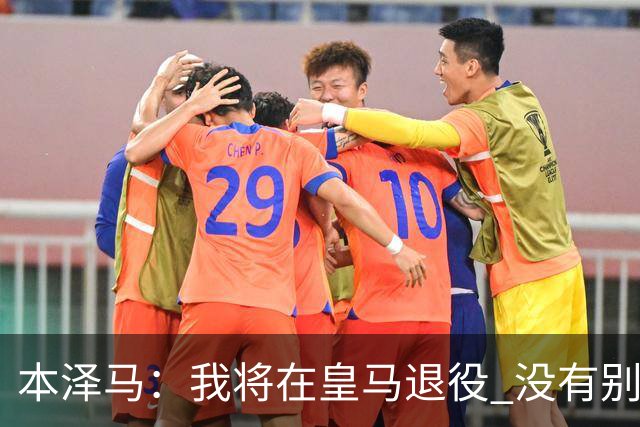 本泽马：我将在皇马退役 没有别的选项
