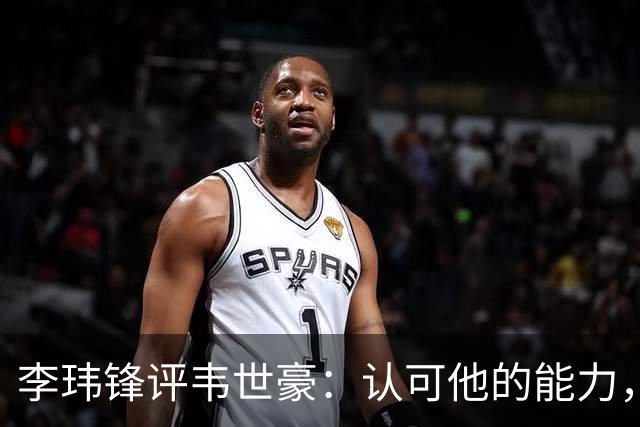 李玮锋评韦世豪：认可他的能力，但需要把情绪管理做得更好
