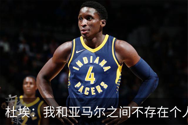 杜埃：我和亚马尔之间不存在个人对决，我们甚至不在同一边