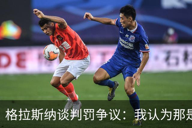 格拉斯纳谈判罚争议：我认为那是红牌，我和裁判在尺度上存在分歧