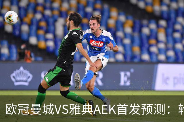 欧冠曼城VS雅典AEK首发预测：轮换3将 福登谢尔基领衔 巴西新援冲锋