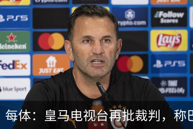 每体：皇马电视台再批裁判，称巴萨多年受照顾