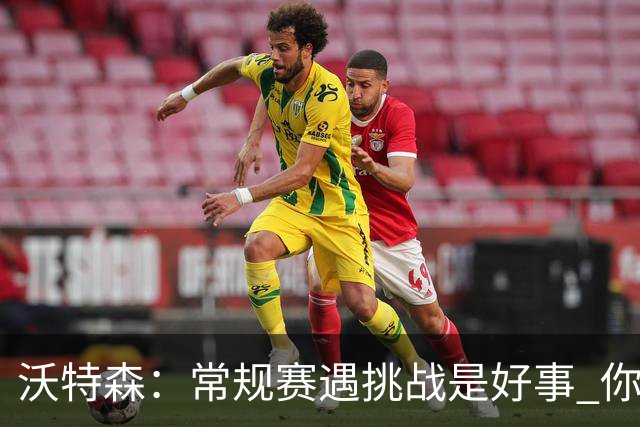沃特森：常规赛遇挑战是好事 你肯定不想第一次逆境出现在季后赛