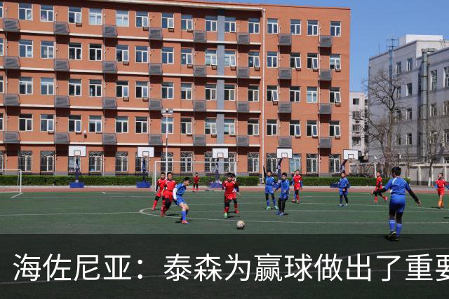 海佐尼亚：泰森为赢球做出了重要贡献 能与他并肩作战很高兴