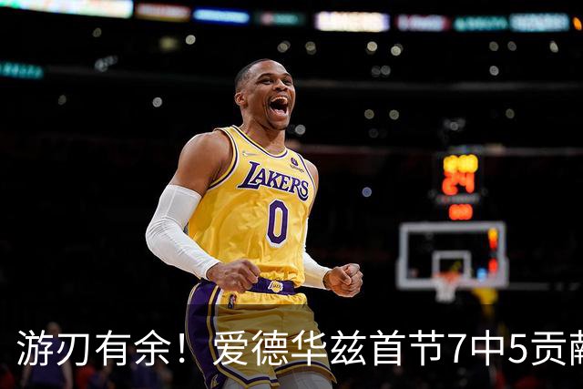 游刃有余！爱德华兹首节7中5贡献11分 正负值+11