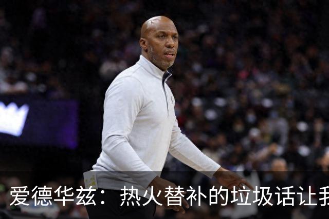 爱德华兹：热火替补的垃圾话让我来劲，我回应后他却熄火了