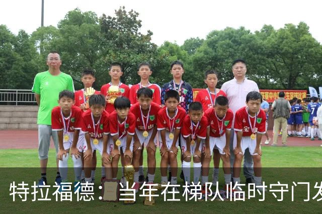 特拉福德：当年在梯队临时守门发挥好，教练让我参加门将专项训练