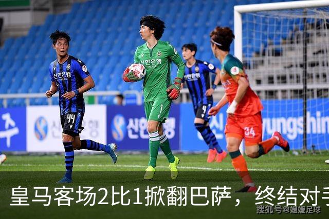 皇马客场2比1掀翻巴萨，终结对手联赛九连胜