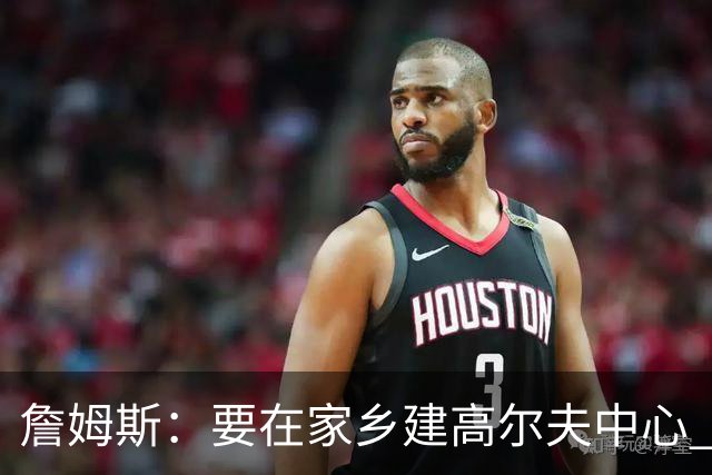 詹姆斯：要在家乡建高尔夫中心 2027年7月要办高尔夫邀请赛