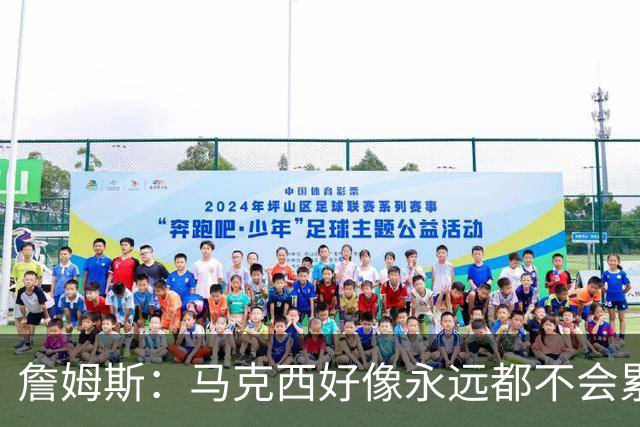 詹姆斯：马克西好像永远都不会累 他是全联盟速度最快的球员之一