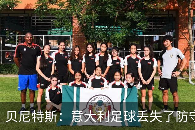 贝尼特斯：意大利足球丢失了防守能力，这曾是他们长久称霸的标签