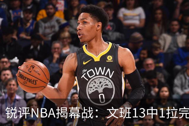 锐评NBA揭幕战：文班13中1拉完了！詹姆斯76人首秀！乔治创纪录