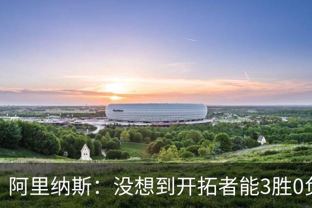 阿里纳斯：没想到开拓者能3胜0负，他们比我想象中更强