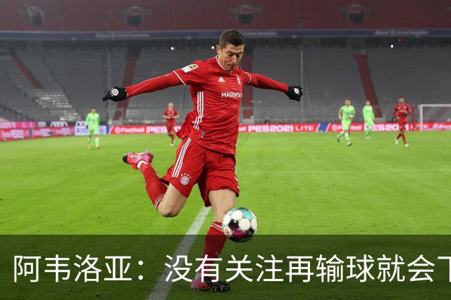 阿韦洛亚：没有关注再输球就会下课的传闻，这依然是普通的一周