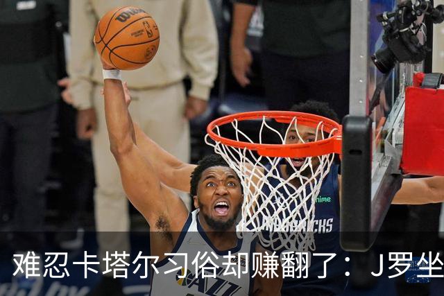 难忍卡塔尔习俗却赚翻了：J罗坐拥七千万欧元巨额身家