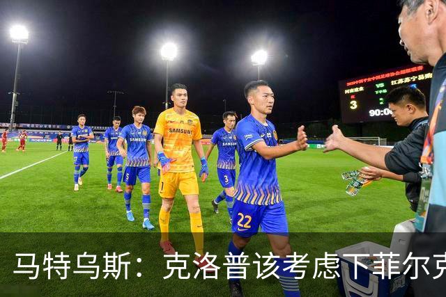 马特乌斯：克洛普该考虑下菲尔克鲁格，他能在欧洲杯发挥关键作用