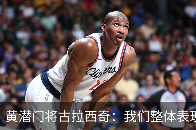 黄潜门将古拉西奇：我们整体表现并不差，但最终还是输球了